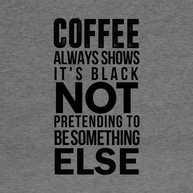 coffee always show it's black not pretending to be something else by Coffee Addict